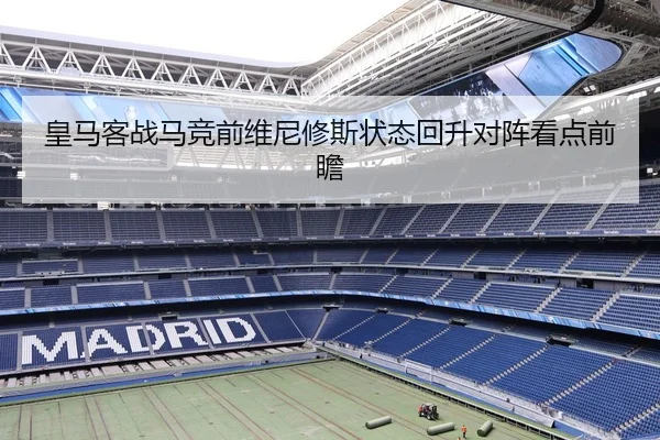 皇马客战马竞前维尼修斯状态回升对阵看点前瞻